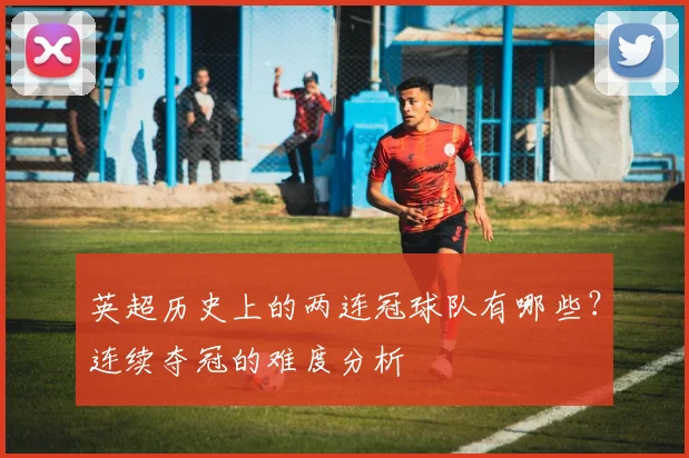 英超历史上的两连冠球队有哪些？连续夺冠的难度分析