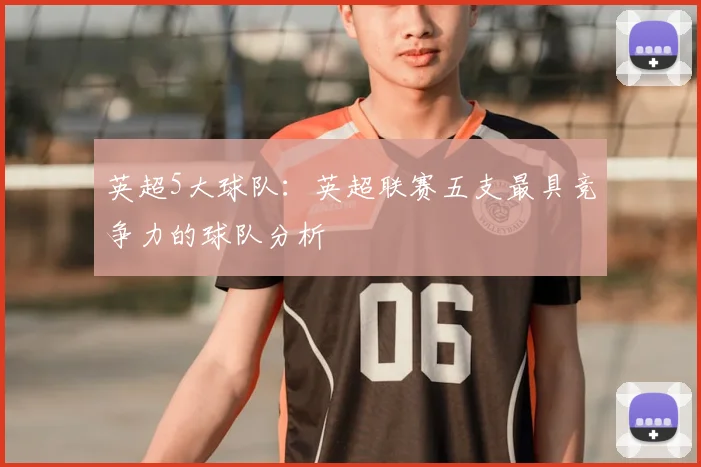 英超5大球队：英超联赛五支最具竞争力的球队分析