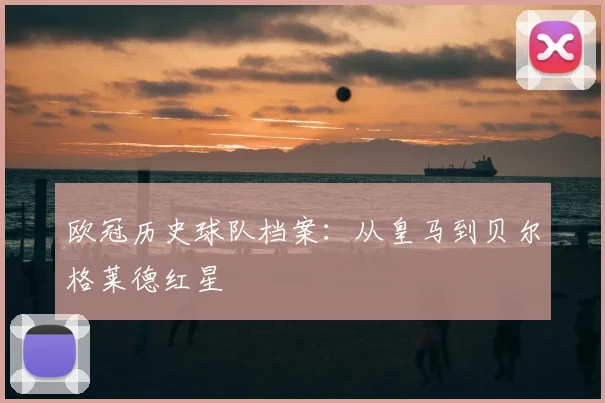 欧冠历史球队档案：从皇马到贝尔格莱德红星