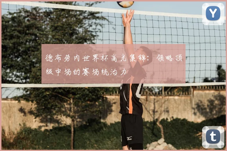 德布劳内世界杯高光集锦：领略顶级中场的赛场统治力