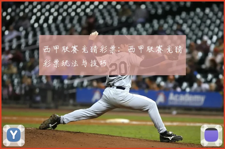 西甲联赛竞猜彩票：西甲联赛竞猜彩票玩法与技巧