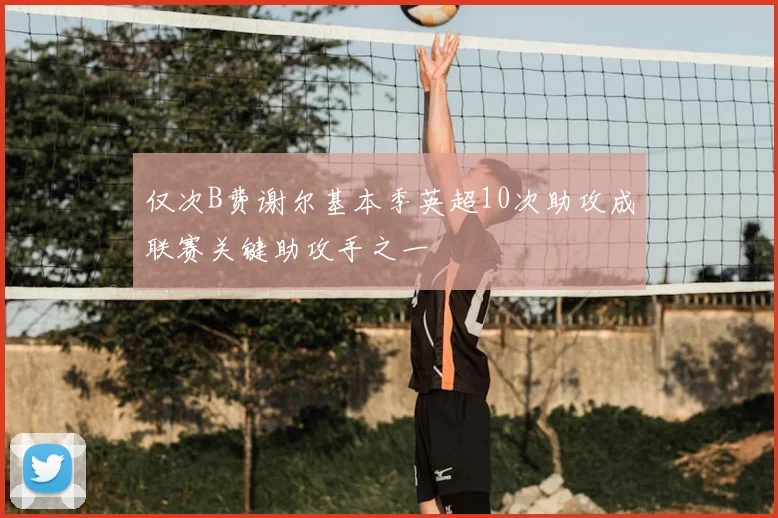 仅次B费谢尔基本季英超10次助攻成联赛关键助攻手之一
